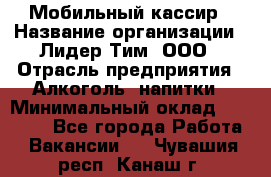 Мобильный кассир › Название организации ­ Лидер Тим, ООО › Отрасль предприятия ­ Алкоголь, напитки › Минимальный оклад ­ 38 000 - Все города Работа » Вакансии   . Чувашия респ.,Канаш г.